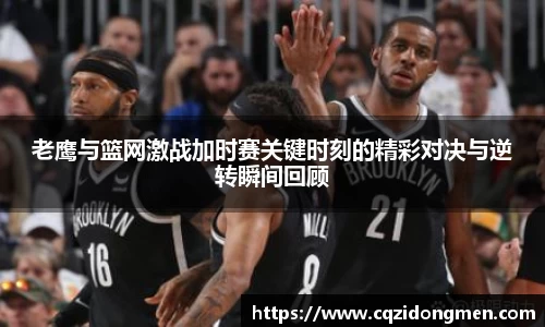 亚洲胜游老鹰与篮网激战加时赛关键时刻的精彩对决与逆转瞬间回顾